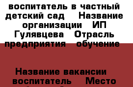 воспитатель в частный детский сад  › Название организации ­ ИП Гулявцева › Отрасль предприятия ­ обучение  › Название вакансии ­ воспитатель  › Место работы ­ Апрелевка › Минимальный оклад ­ 20 000 › Максимальный оклад ­ 50 000 › Возраст от ­ 20 › Возраст до ­ 50 - Московская обл. Работа » Вакансии   . Московская обл.